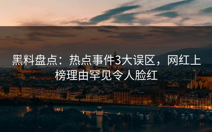 黑料盘点：热点事件3大误区，网红上榜理由罕见令人脸红