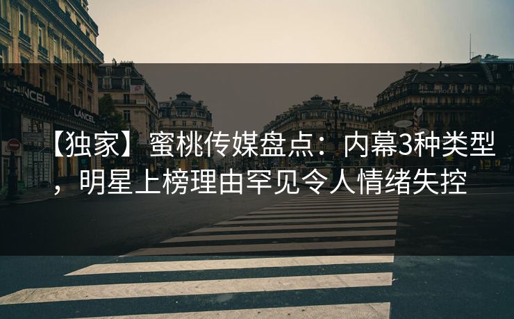 【独家】蜜桃传媒盘点：内幕3种类型，明星上榜理由罕见令人情绪失控